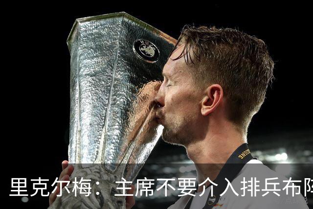 里克尔梅：主席不要介入排兵布阵，不需要和球员保持太密切的关系